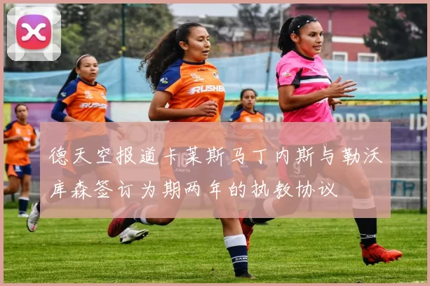 德天空报道卡莱斯马丁内斯与勒沃库森签订为期两年的执教协议