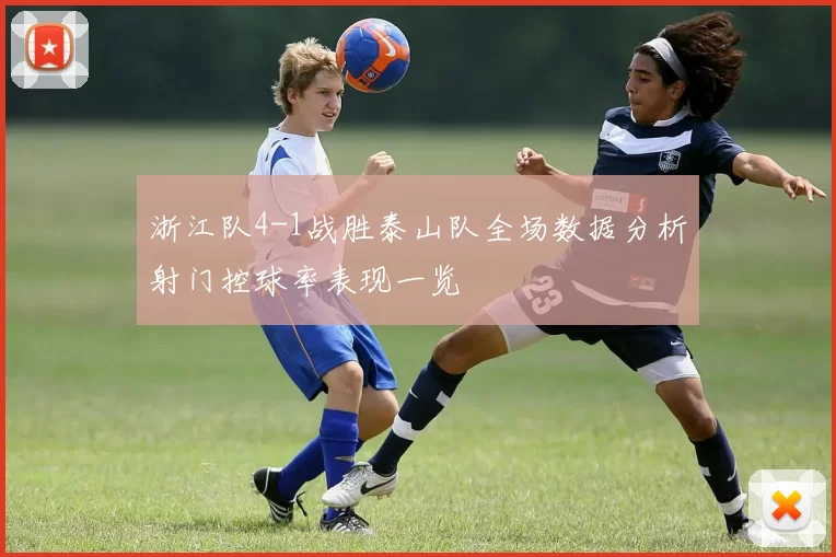 浙江队4-1战胜泰山队全场数据分析射门控球率表现一览