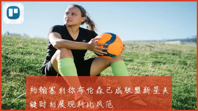 约翰塞利称布伦森已成联盟新星关键时刻展现科比风范