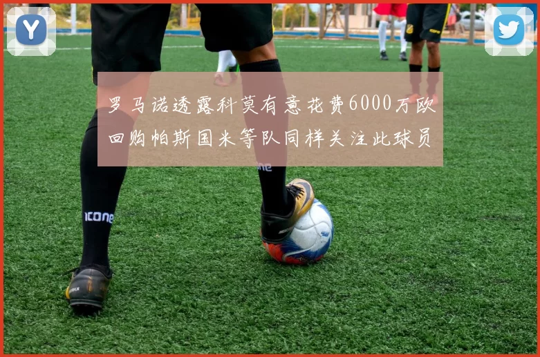 罗马诺透露科莫有意花费6000万欧回购帕斯国米等队同样关注此球员