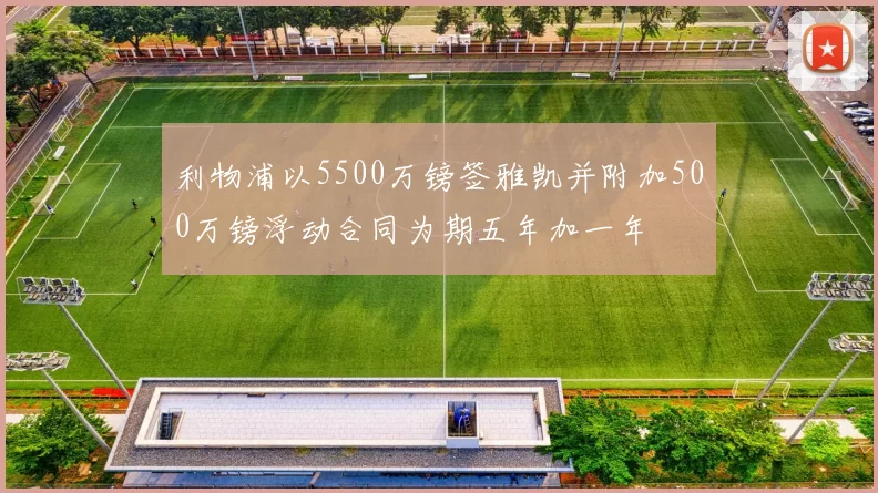 利物浦以5500万镑签雅凯并附加500万镑浮动合同为期五年加一年