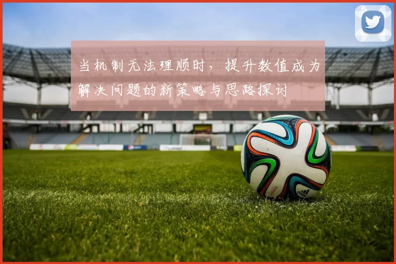 当机制无法理顺时，提升数值成为解决问题的新策略与思路探讨